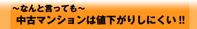 ～なんと言っても～中古マンションは値下がりしにくい!!