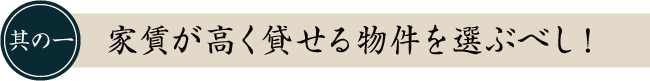 其の一　家賃が高く貸せる物件を選ぶべし！