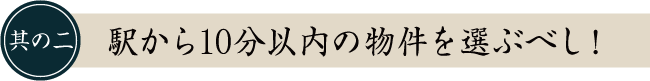 其の二　駅から10分以内の物件を選ぶべし！