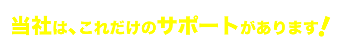 当社は、これだけのサポートがあります